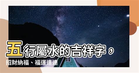 五行屬水的吉字|【五行屬水的吉字】五行屬水的吉字讓你沾財運、旺好。